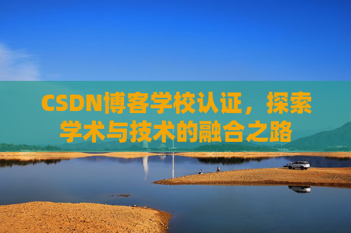CSDN博客学校认证，探索学术与技术的融合之路